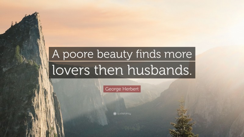 George Herbert Quote: “A poore beauty finds more lovers then husbands.”
