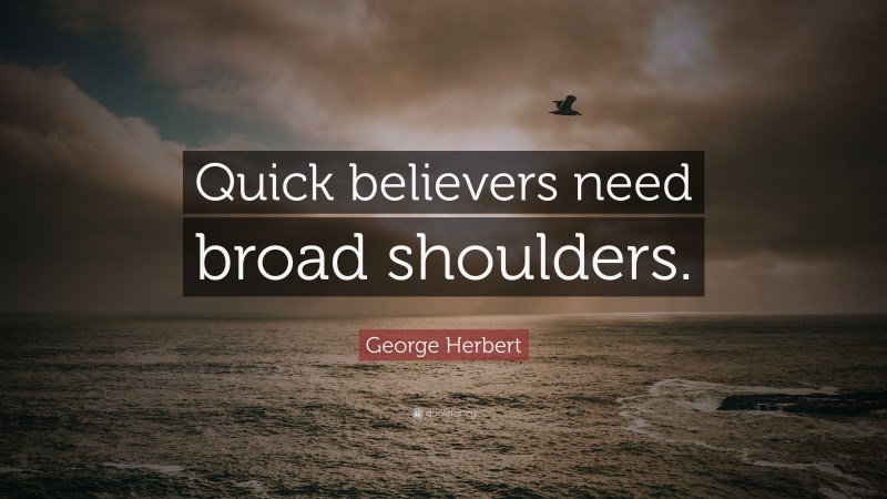 George Herbert Quote: “Quick believers need broad shoulders.”