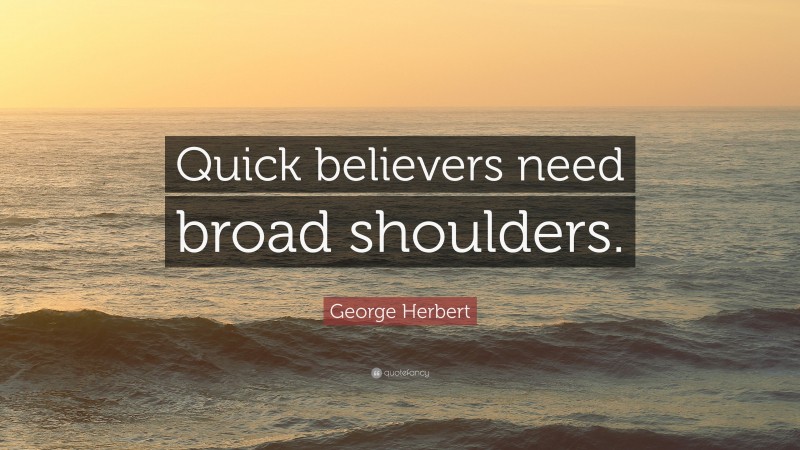 George Herbert Quote: “Quick believers need broad shoulders.”
