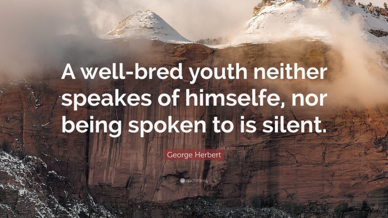 George Herbert Quote: “A well-bred youth neither speakes of himselfe, nor being spoken to is silent.”