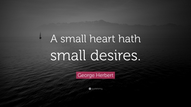 George Herbert Quote: “A small heart hath small desires.”