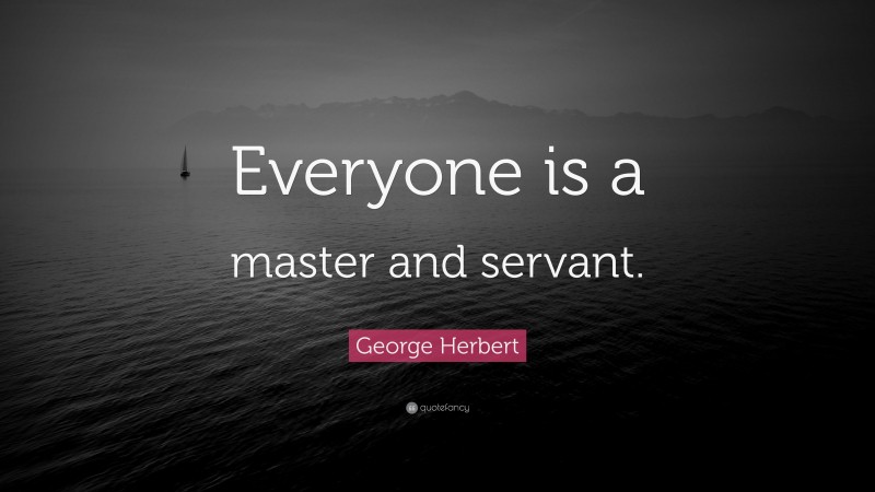George Herbert Quote: “Everyone is a master and servant.”