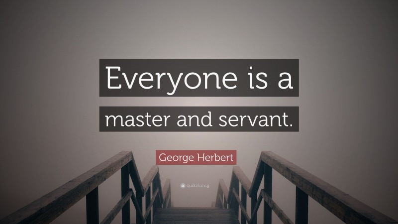 George Herbert Quote: “Everyone is a master and servant.”