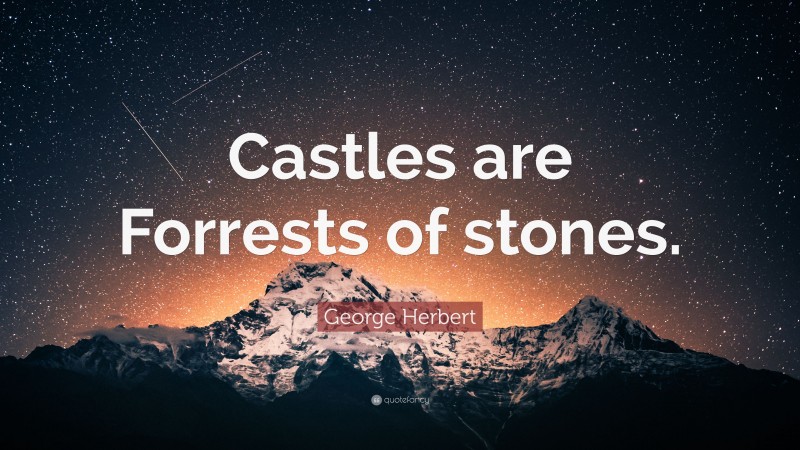 George Herbert Quote: “Castles are Forrests of stones.”
