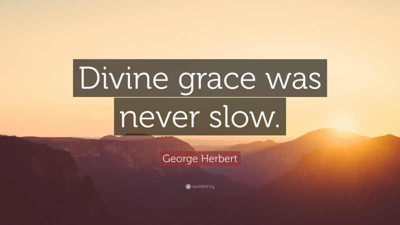 George Herbert Quote: “Divine grace was never slow.”