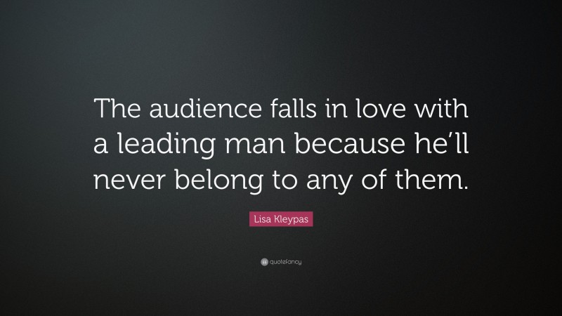 Lisa Kleypas Quote: “The audience falls in love with a leading man because he’ll never belong to any of them.”