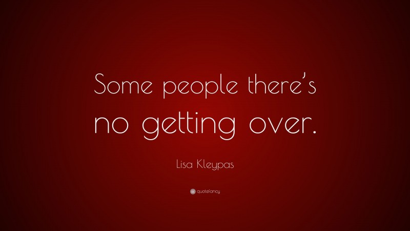 Lisa Kleypas Quote: “Some people there’s no getting over.”
