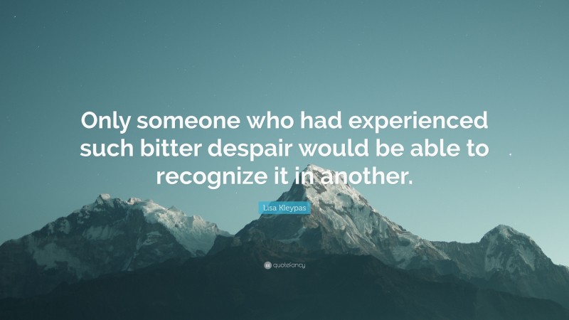 Lisa Kleypas Quote: “Only someone who had experienced such bitter despair would be able to recognize it in another.”
