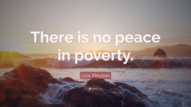 Lisa Kleypas Quote: “There is no peace in poverty.”
