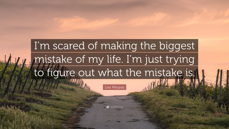 Lisa Kleypas Quote: “I’m scared of making the biggest mistake of my life. I’m just trying to figure out what the mistake is.”