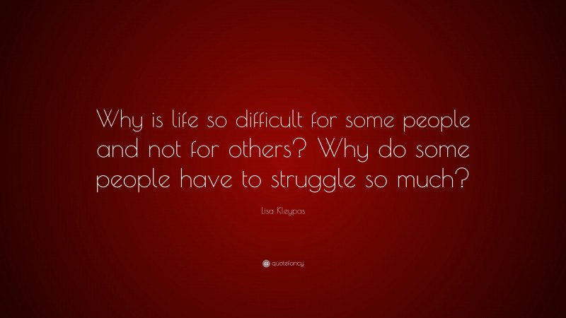 Lisa Kleypas Quote: “Why is life so difficult for some people and not for others? Why do some people have to struggle so much?”