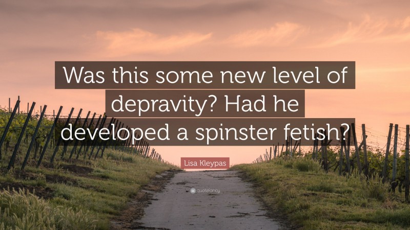 Lisa Kleypas Quote: “Was this some new level of depravity? Had he developed a spinster fetish?”