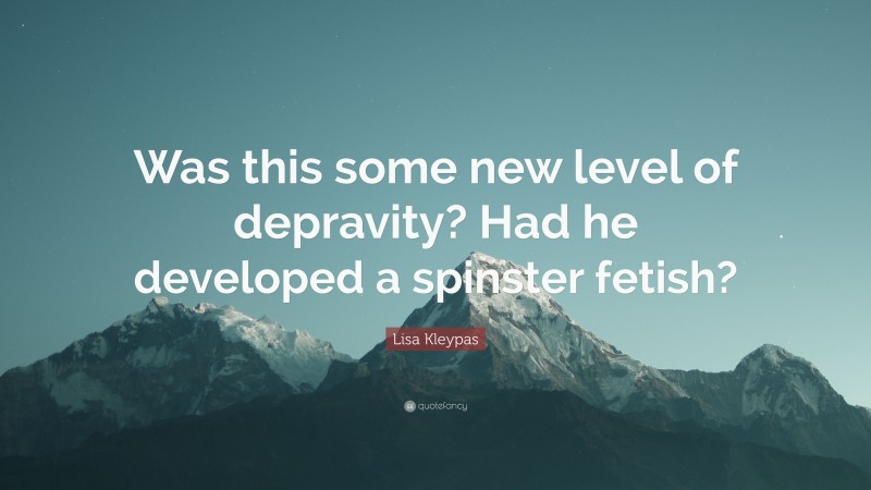 Lisa Kleypas Quote: “Was this some new level of depravity? Had he developed a spinster fetish?”