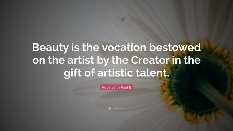 Pope John Paul II Quote: “Beauty is the vocation bestowed on the artist by the Creator in the gift of artistic talent.”