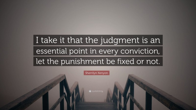 Sherrilyn Kenyon Quote: “I take it that the judgment is an essential point in every conviction, let the punishment be fixed or not.”