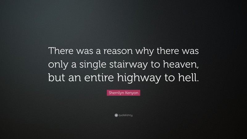Sherrilyn Kenyon Quote: “There was a reason why there was only a single stairway to heaven, but an entire highway to hell.”
