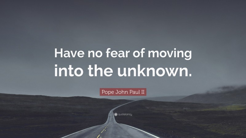 Pope John Paul II Quote: “Have no fear of moving into the unknown.”