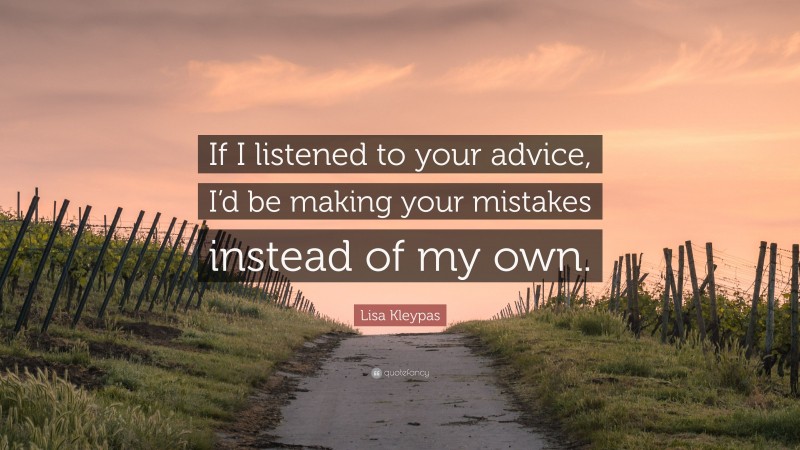 Lisa Kleypas Quote: “If I listened to your advice, I’d be making your mistakes instead of my own.”