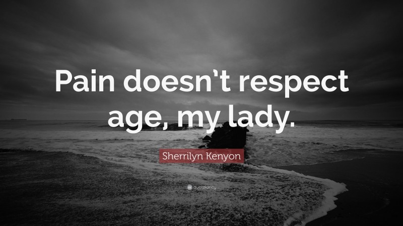 Sherrilyn Kenyon Quote: “Pain doesn’t respect age, my lady.”