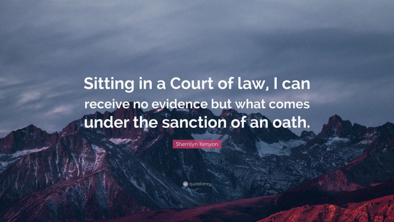 Sherrilyn Kenyon Quote: “Sitting in a Court of law, I can receive no evidence but what comes under the sanction of an oath.”