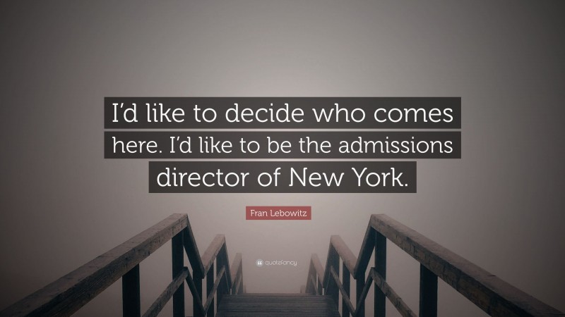 Fran Lebowitz Quote: “I’d like to decide who comes here. I’d like to be the admissions director of New York.”