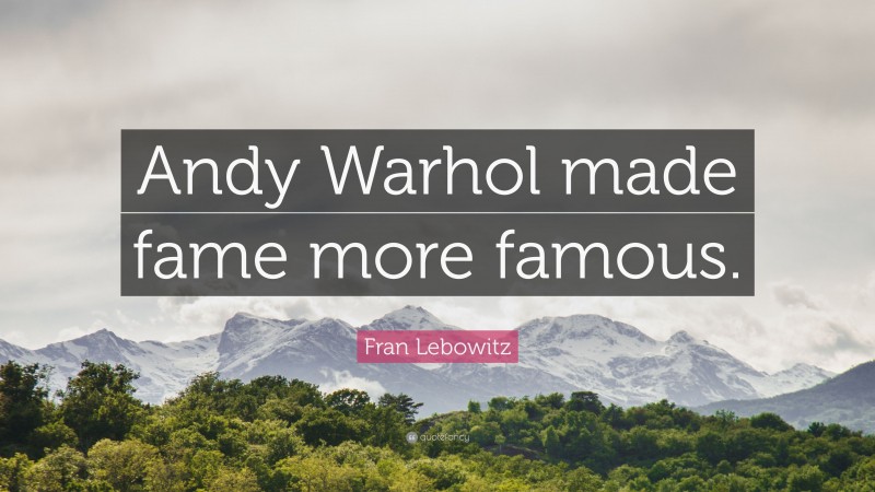 Fran Lebowitz Quote: “Andy Warhol made fame more famous.”