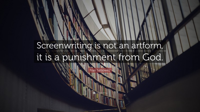 Fran Lebowitz Quote: “Screenwriting is not an artform, it is a punishment from God.”