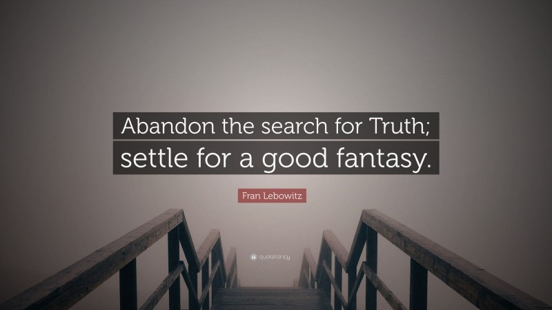Fran Lebowitz Quote: “Abandon the search for Truth; settle for a good fantasy.”