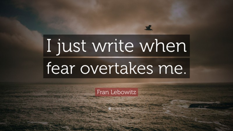 Fran Lebowitz Quote: “I just write when fear overtakes me.”