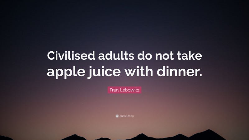 Fran Lebowitz Quote: “Civilised adults do not take apple juice with dinner.”