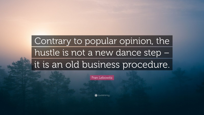 Fran Lebowitz Quote: “Contrary to popular opinion, the hustle is not a new dance step – it is an old business procedure.”
