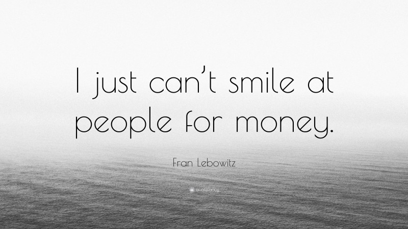 Fran Lebowitz Quote: “I just can’t smile at people for money.”