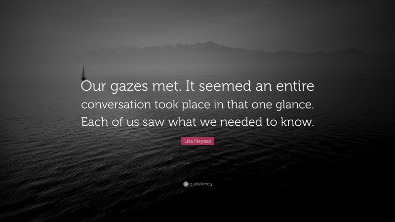 Lisa Kleypas Quote: “Our gazes met. It seemed an entire conversation took place in that one glance. Each of us saw what we needed to know.”