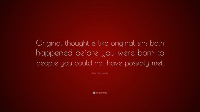 Fran Lebowitz Quote: “Original thought is like original sin: both happened before you were born to people you could not have possibly met.”
