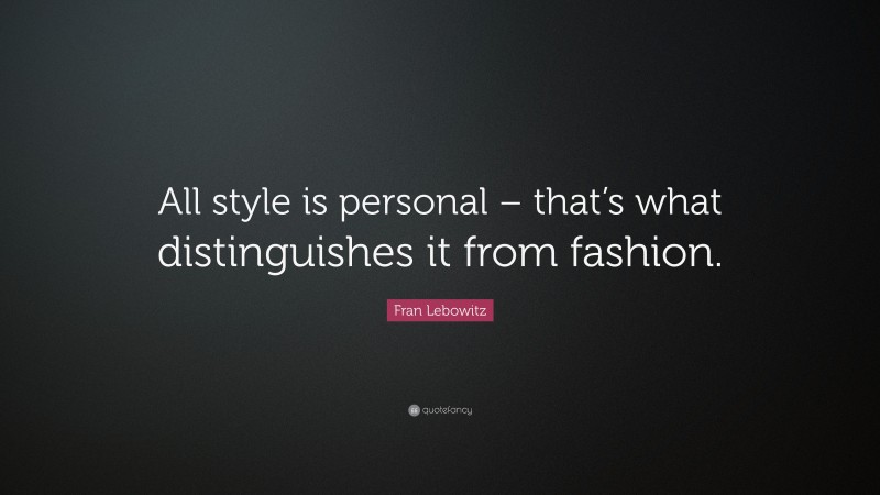 Fran Lebowitz Quote: “All style is personal – that’s what distinguishes it from fashion.”