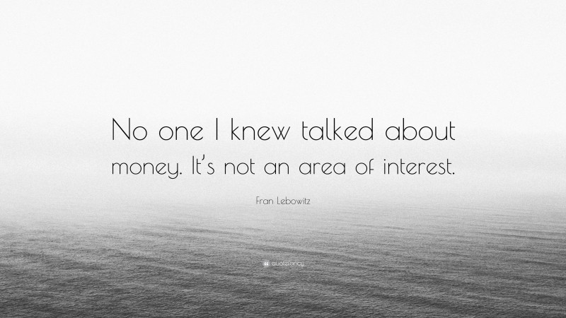 Fran Lebowitz Quote: “No one I knew talked about money. It’s not an area of interest.”