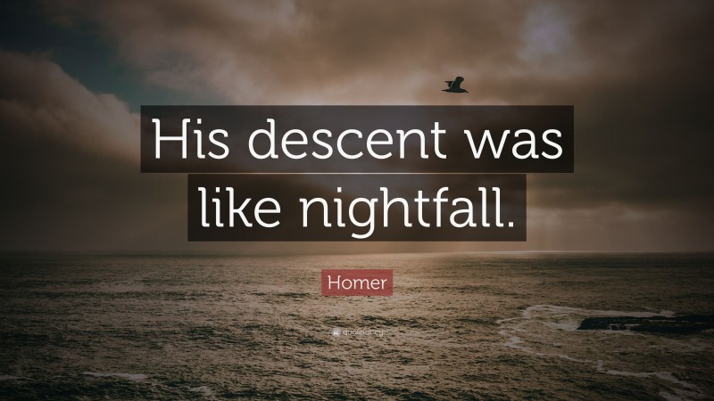 Homer Quote: “His descent was like nightfall.”