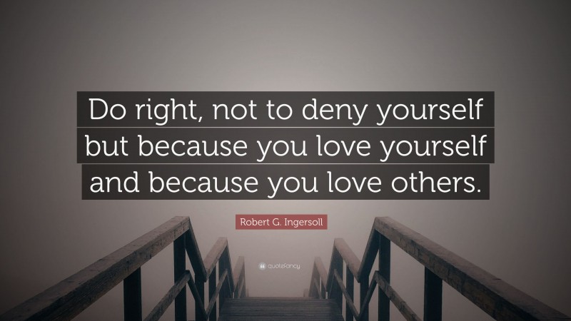Robert G. Ingersoll Quote: “Do right, not to deny yourself but because you love yourself and because you love others.”