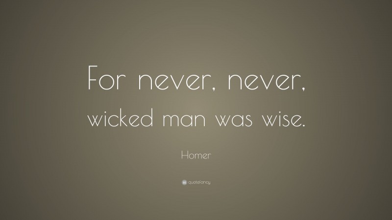 Homer Quote: “For never, never, wicked man was wise.”