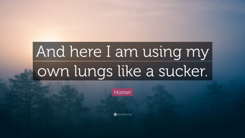 Homer Quote: “And here I am using my own lungs like a sucker.”
