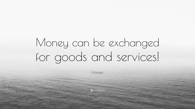 Homer Quote: “Money can be exchanged for goods and services!”