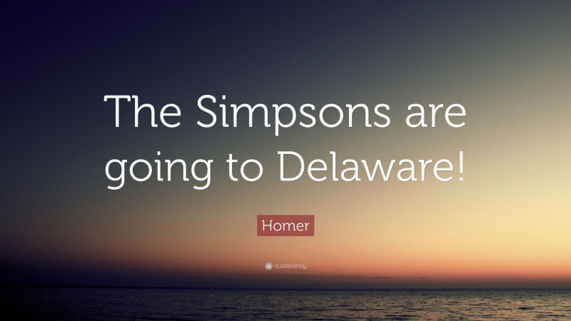 Homer Quote: “The Simpsons are going to Delaware!”