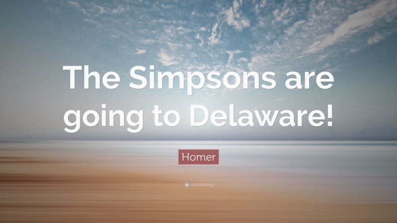 Homer Quote: “The Simpsons are going to Delaware!”