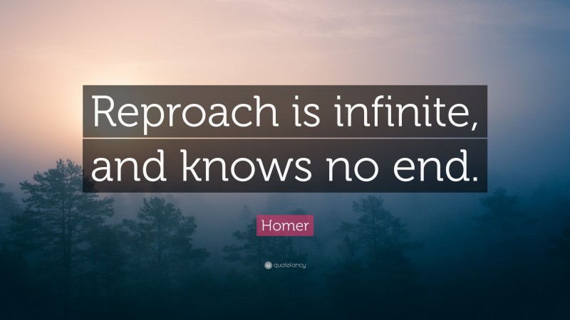 Homer Quote: “Reproach is infinite, and knows no end.”