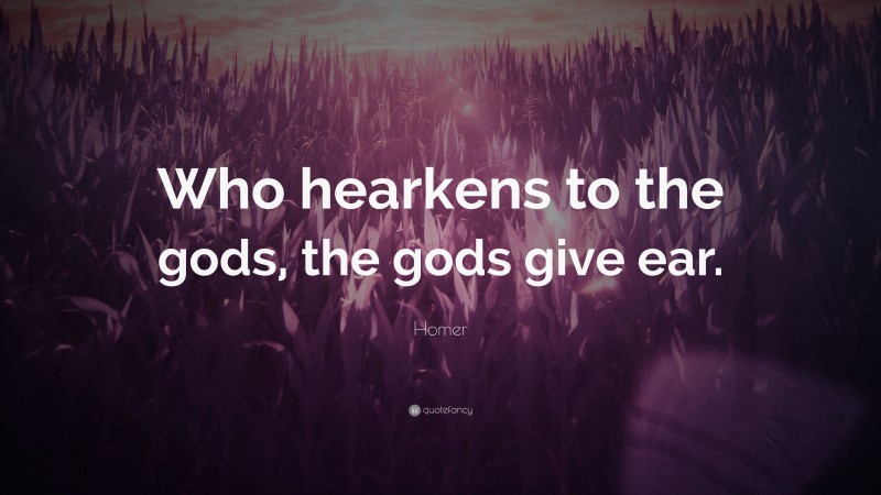 Homer Quote: “Who hearkens to the gods, the gods give ear.”