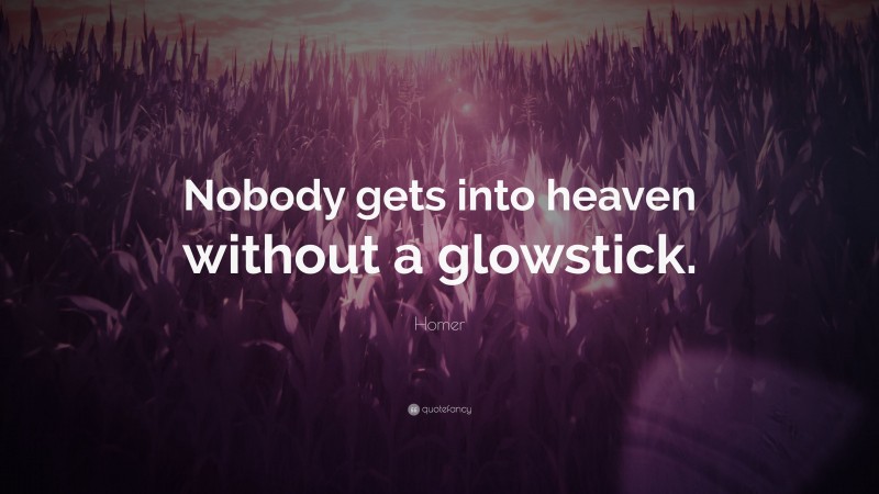Homer Quote: “Nobody gets into heaven without a glowstick.”