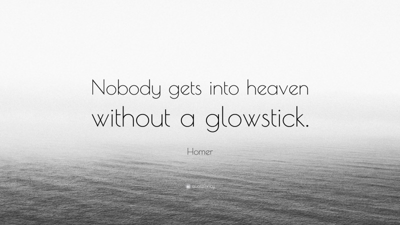 Homer Quote: “Nobody gets into heaven without a glowstick.”