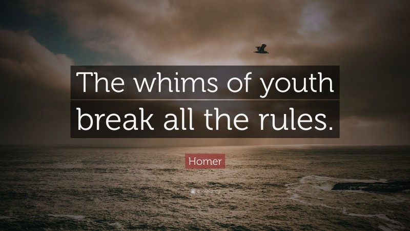 Homer Quote: “The whims of youth break all the rules.”