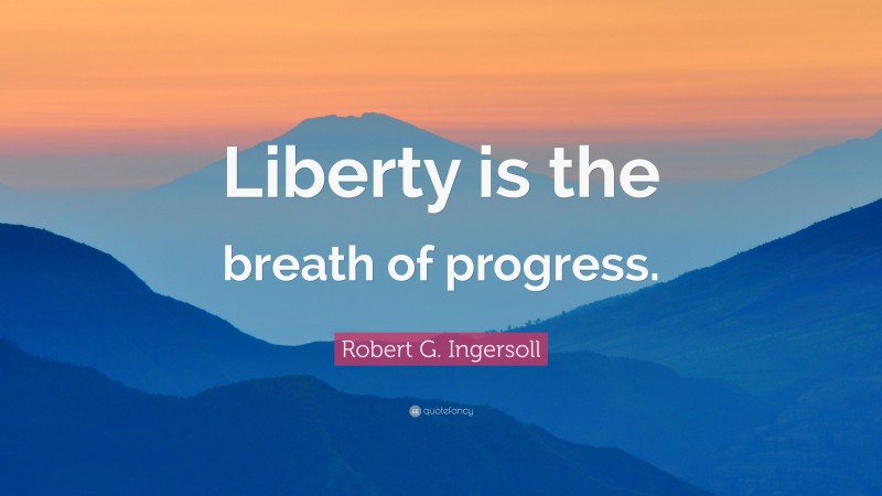 Robert G. Ingersoll Quote: “Liberty is the breath of progress.”