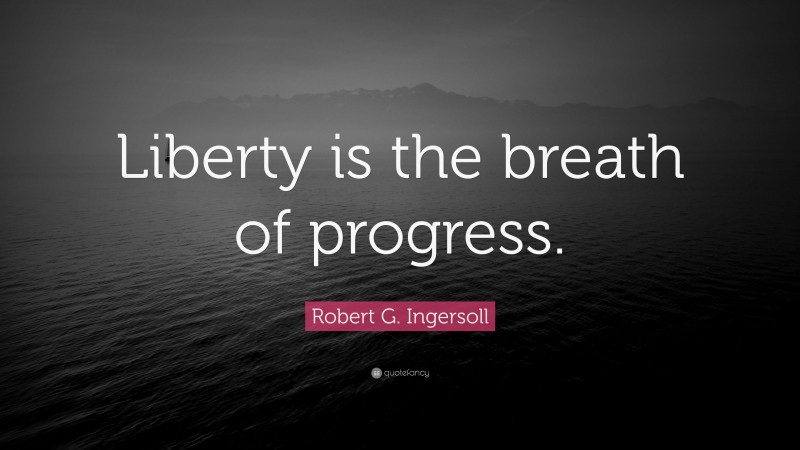 Robert G. Ingersoll Quote: “Liberty is the breath of progress.”